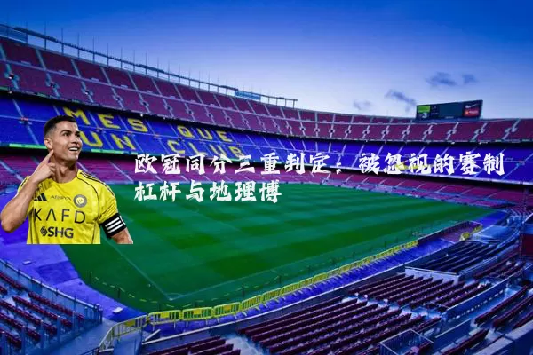 欧冠同分三重判定:被忽视的赛制杠杆与地理博弈
