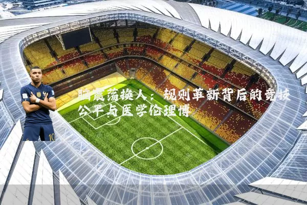 脑震荡换人：规则革新背后的竞技公平与医学伦理博弈
