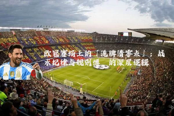 欧冠赛场上的「洗牌清零点」：战术纪律与规则博弈的深层逻辑