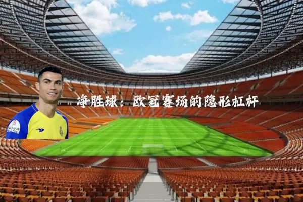 净胜球:欧冠赛场的隐形杠杆