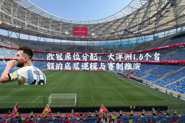 欧冠席位分配:大洋洲1.5个名额的底层逻辑与赛制推演