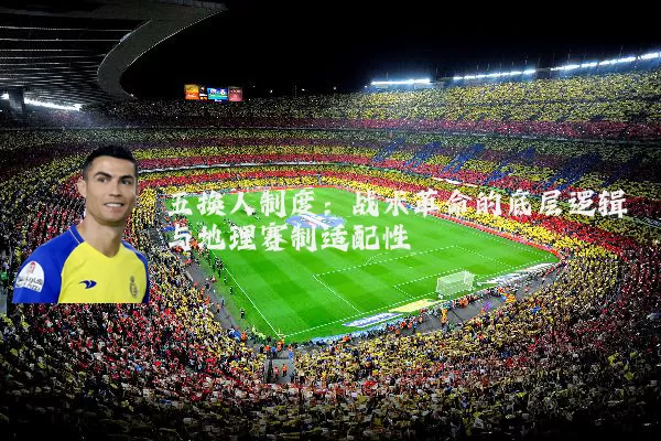 五换人制度：战术革命的底层逻辑与地理赛制适配性