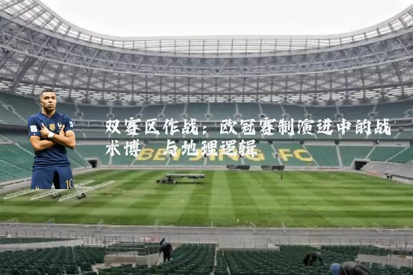 双赛区作战:欧冠赛制演进中的战术博弈与地理逻辑