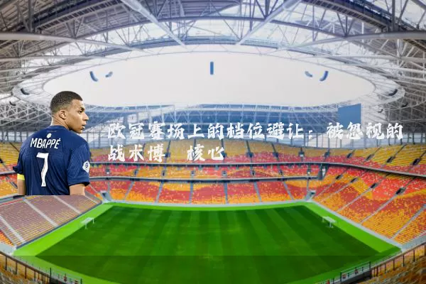 欧冠赛场上的档位避让：被忽视的战术博弈核心